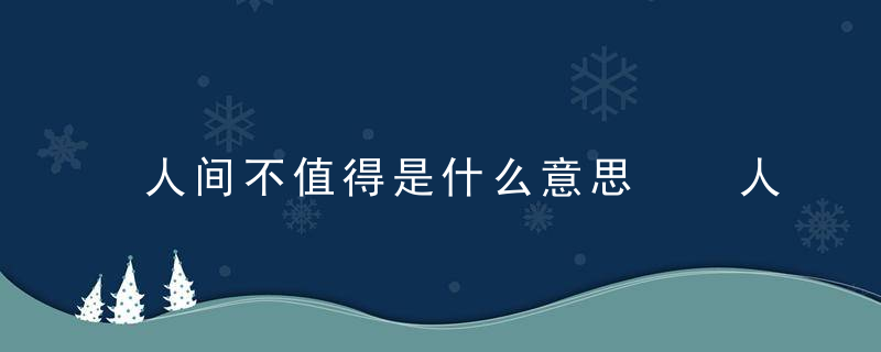 人间不值得是什么意思  人间不值得的意思